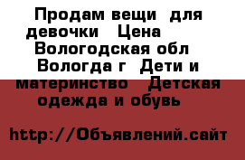 Продам вещи  для девочки › Цена ­ 200 - Вологодская обл., Вологда г. Дети и материнство » Детская одежда и обувь   